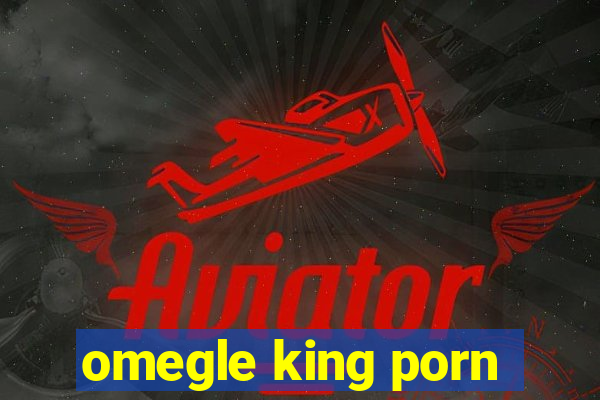 omegle king porn